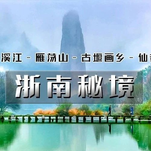 热门活动-【清明】浙南秘境｜小众线路の楠溪江-丽水-雁荡山-仙都｜火车旅行