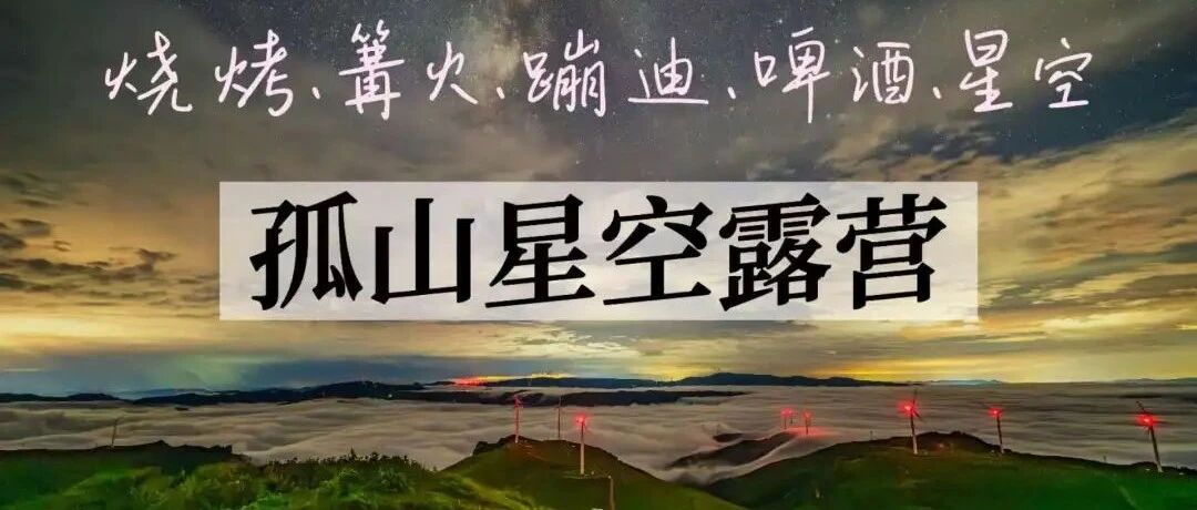 孤山露营 烧烤·蹦迪·啤酒·星空大片,就差你!