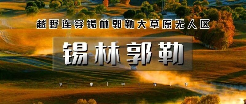 热门活动-「特惠-锡林郭勒」国庆4天 | 越野连穿无人区の多伦草原-锡林郭勒-乌兰布统-浑善达克｜金秋内蒙越野行