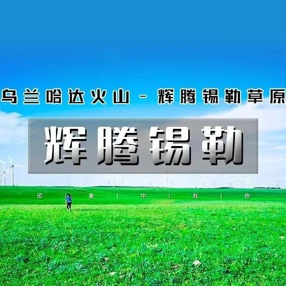 热门活动-避暑圣地-辉腾锡勒草原-乌兰哈达火山草原-网红黄花沟-蒙古风情